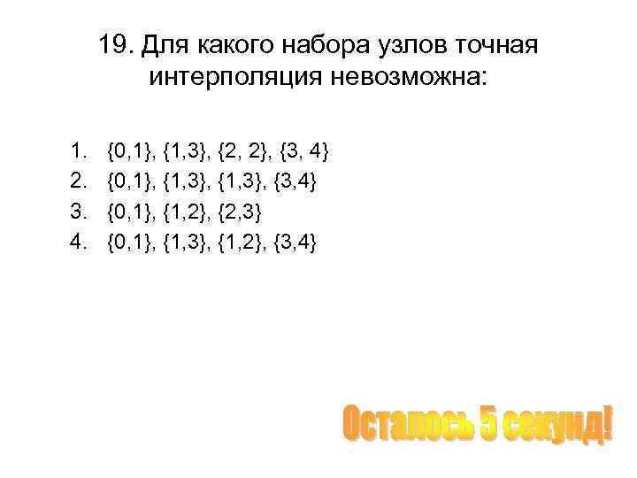 19. Для какого набора узлов точная интерполяция невозможна: 1. 2. 3. 4. {0, 1},