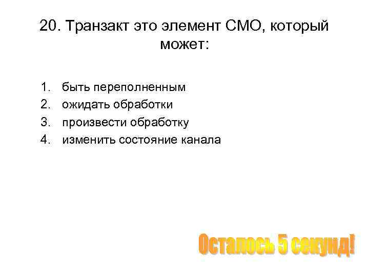 20. Транзакт это элемент СМО, который может: 1. 2. 3. 4. быть переполненным ожидать