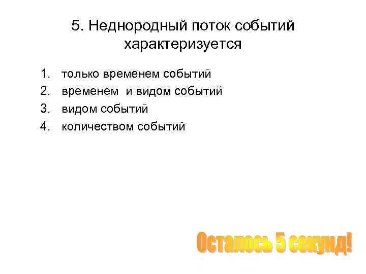 5. Неднородный поток событий характеризуется 1. 2. 3. 4. только временем событий временем и