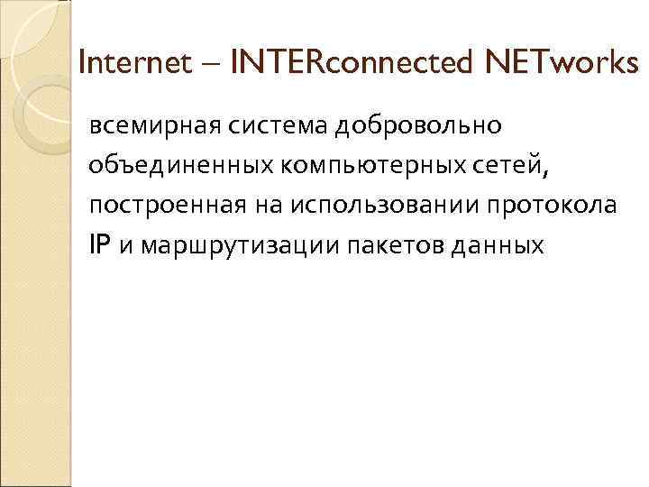 Internet – INTERconnected NETworks всемирная система добровольно объединенных компьютерных сетей, построенная на использовании протокола