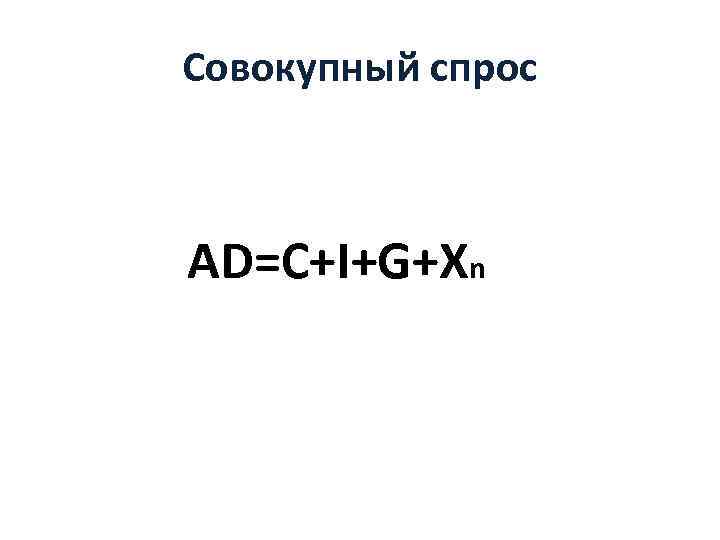 Совокупный спрос AD=C+I+G+Xn 