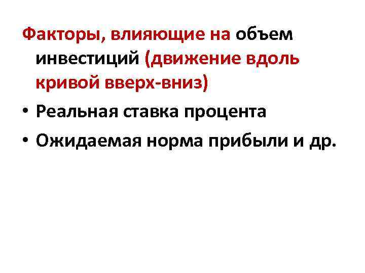 Факторы, влияющие на объем инвестиций (движение вдоль кривой вверх-вниз) • Реальная ставка процента •