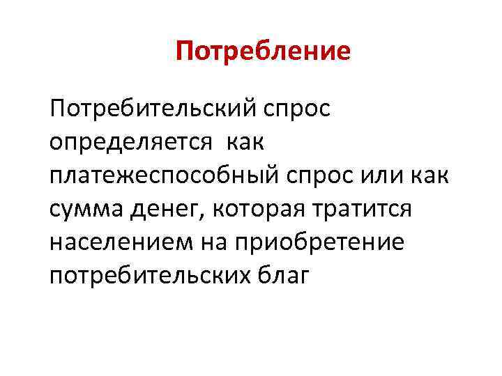 Потребление Потребительский спрос определяется как платежеспособный спрос или как сумма денег, которая тратится населением