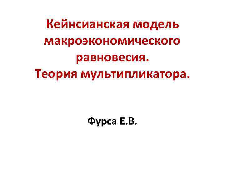 Кейнсианская модель макроэкономического равновесия. Теория мультипликатора. Фурса Е. В. 