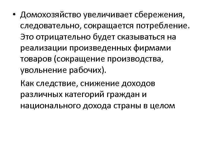  • Домохозяйство увеличивает сбережения, следовательно, сокращается потребление. Это отрицательно будет сказываться на реализации