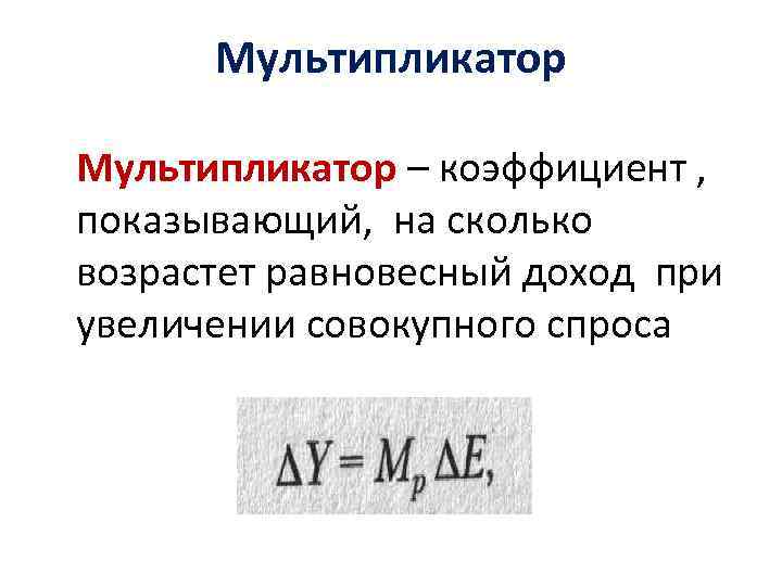 Мультипликатор – коэффициент , показывающий, на сколько возрастет равновесный доход при увеличении совокупного спроса