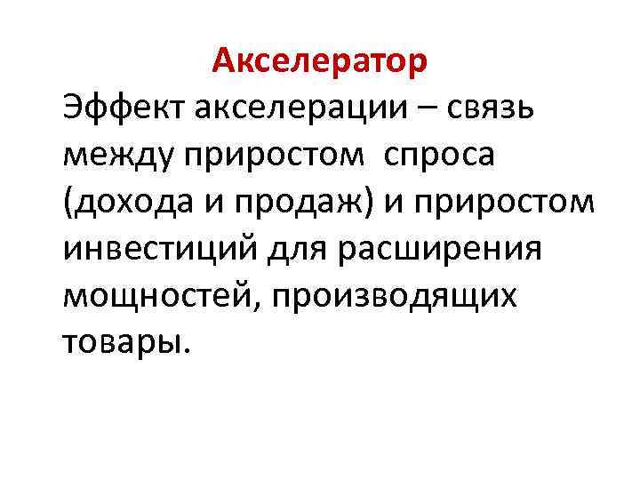 Акселератор Эффект акселерации – связь между приростом спроса (дохода и продаж) и приростом инвестиций