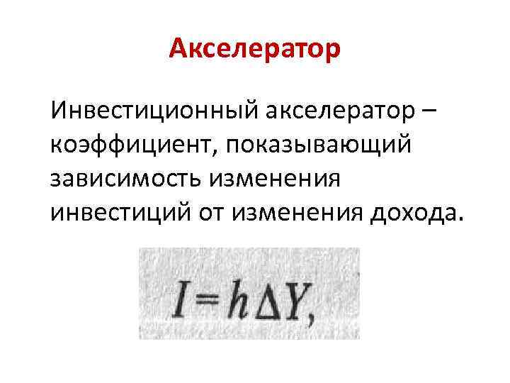 Акселератор Инвестиционный акселератор – коэффициент, показывающий зависимость изменения инвестиций от изменения дохода. 