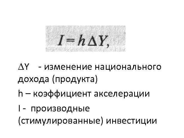  Y - изменение национального дохода (продукта) h – коэффициент акселерации I - производные