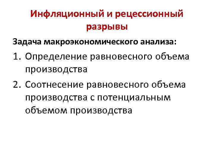 Инфляционный и рецессионный разрывы Задача макроэкономического анализа: 1. Определение равновесного объема производства 2. Соотнесение