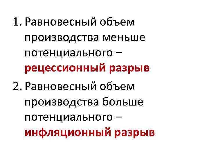 1. Равновесный объем производства меньше потенциального – рецессионный разрыв 2. Равновесный объем производства больше