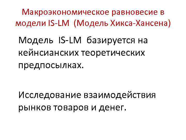 Макроэкономическое равновесие в модели IS-LM (Модель Хикса-Хансена) Модель IS-LM базируется на кейнсианских теоретических предпосылках.