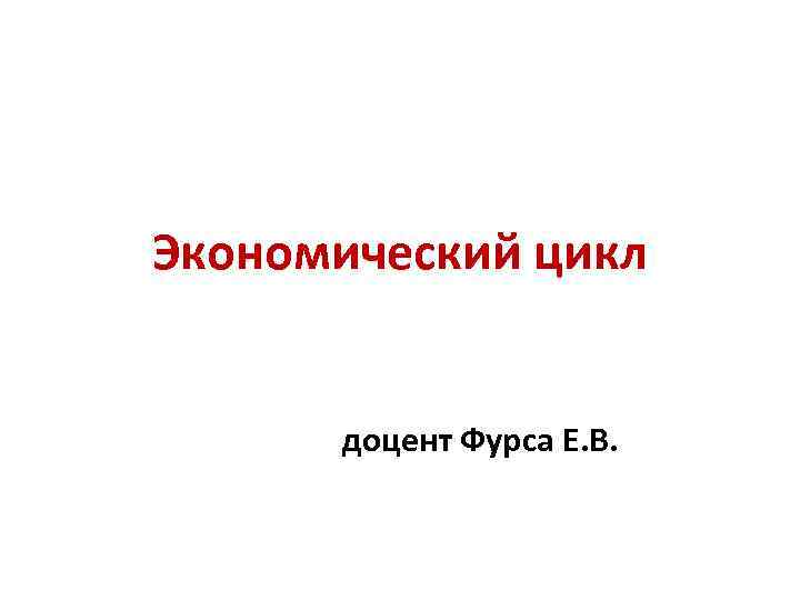 Экономический цикл доцент Фурса Е. В. 
