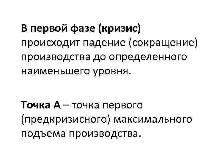 В первой фазе (кризис) происходит падение (сокращение) производства до определенного наименьшего уровня. Точка А