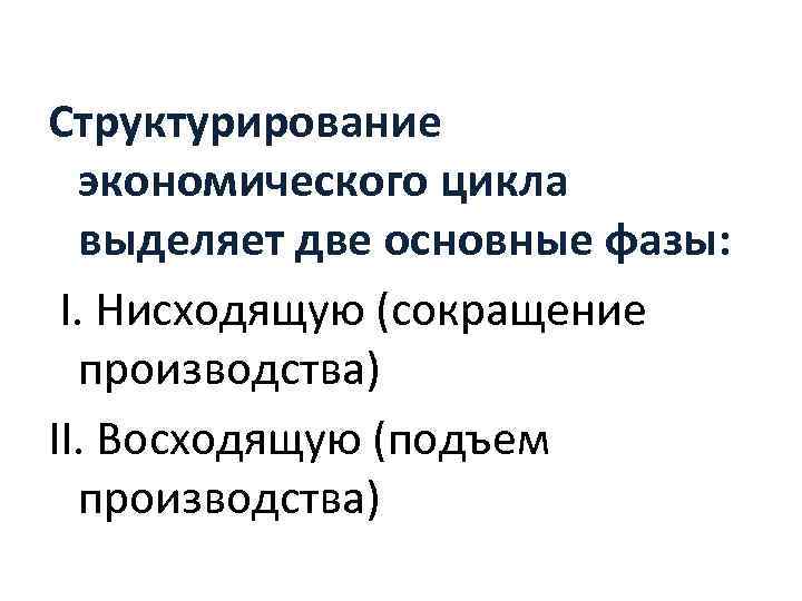 Структурирование экономического цикла выделяет две основные фазы: I. Нисходящую (сокращение производства) II. Восходящую (подъем