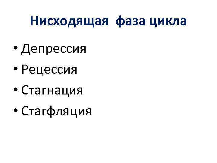 Нисходящая фаза цикла • Депрессия • Рецессия • Стагнация • Стагфляция 