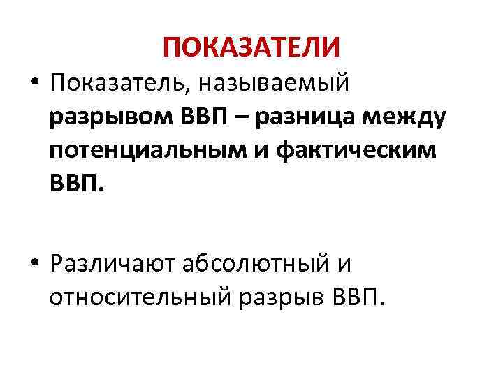 ПОКАЗАТЕЛИ • Показатель, называемый разрывом ВВП – разница между потенциальным и фактическим ВВП. •