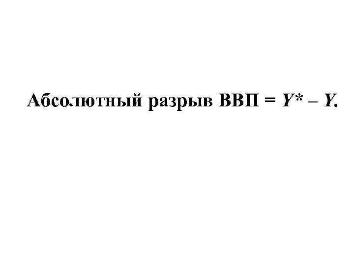 Абсолютный разрыв ВВП = Y* – Y. 