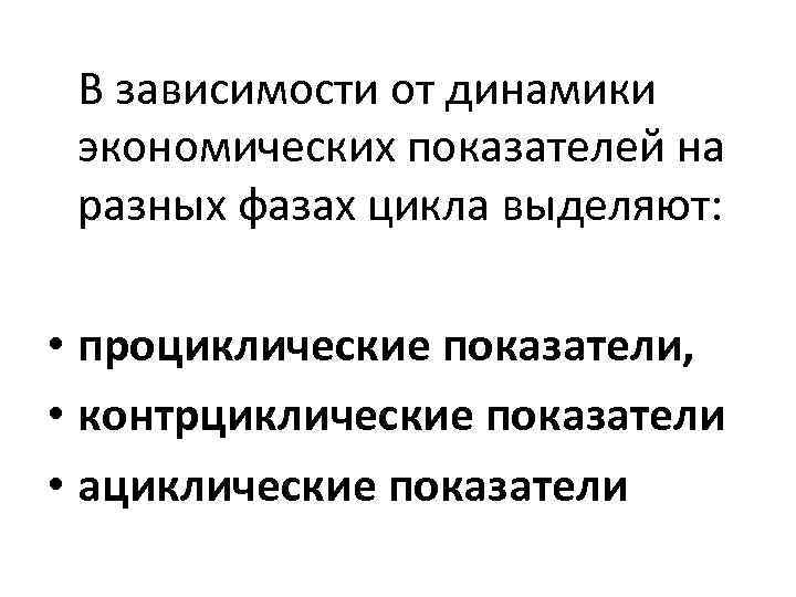 В зависимости от динамики экономических показателей на разных фазах цикла выделяют: • проциклические показатели,