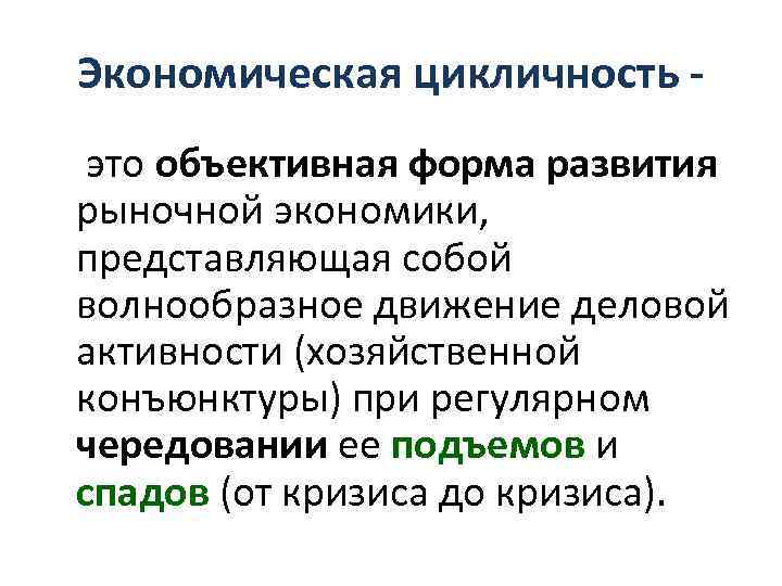 Экономическая цикличность это объективная форма развития рыночной экономики, представляющая собой волнообразное движение деловой активности