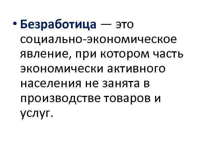  • Безработица — это социально-экономическое явление, при котором часть экономически активного населения не