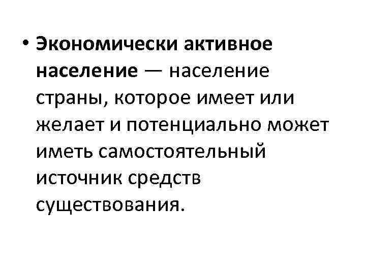  • Экономически активное население — население страны, которое имеет или желает и потенциально