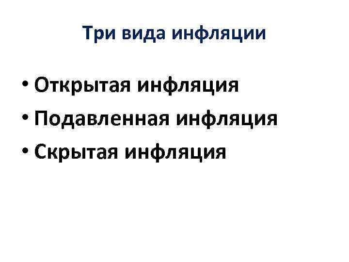 Три вида инфляции • Открытая инфляция • Подавленная инфляция • Скрытая инфляция 