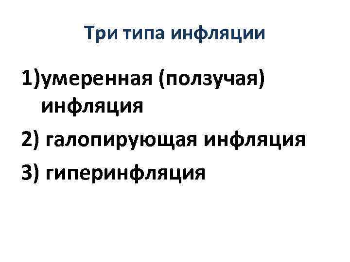 Три типа инфляции 1)умеренная (ползучая) инфляция 2) галопирующая инфляция 3) гиперинфляция 