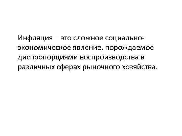 Инфляция – это сложное социальноэкономическое явление, порождаемое диспропорциями воспроизводства в различных сферах рыночного хозяйства.