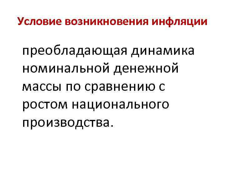Условие возникновения инфляции преобладающая динамика номинальной денежной массы по сравнению с ростом национального производства.