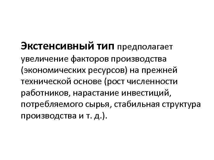 Экстенсивный тип предполагает увеличение факторов производства (экономических ресурсов) на прежней технической основе (рост численности
