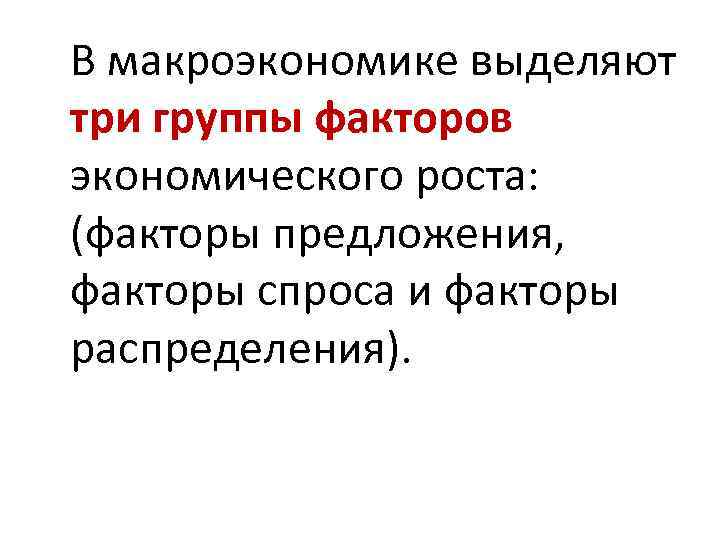 В макроэкономике выделяют три группы факторов экономического роста: (факторы предложения, факторы спроса и факторы