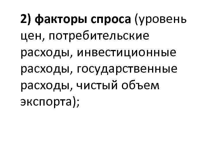 2) факторы спроса (уровень цен, потребительские расходы, инвестиционные расходы, государственные расходы, чистый объем экспорта);