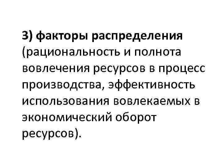 3) факторы распределения (рациональность и полнота вовлечения ресурсов в процесс производства, эффективность использования вовлекаемых