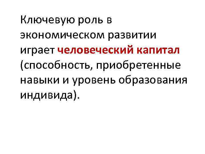 Ключевую роль в экономическом развитии играет человеческий капитал (способность, приобретенные навыки и уровень образования