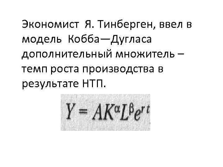Экономист Я. Тинберген, ввел в модель Кобба—Дугласа дополнительный множитель – темп роста производства в