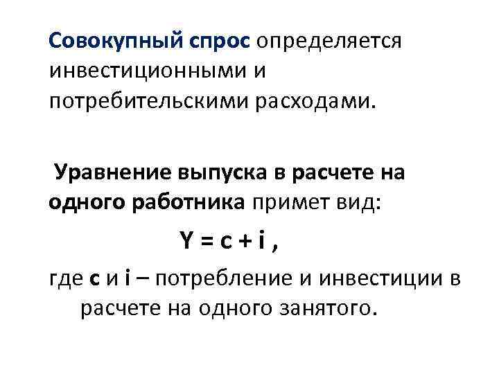 Совокупный спрос определяется инвестиционными и потребительскими расходами. Уравнение выпуска в расчете на одного работника