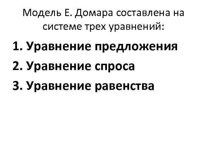 Модель Е. Домара составлена на системе трех уравнений: 1. Уравнение предложения 2. Уравнение спроса