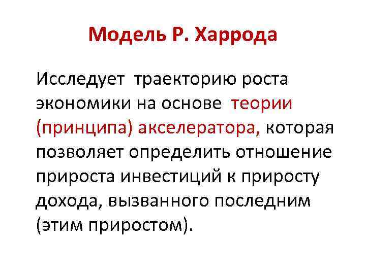 Модель Р. Харрода Исследует траекторию роста экономики на основе теории (принципа) акселератора, которая позволяет