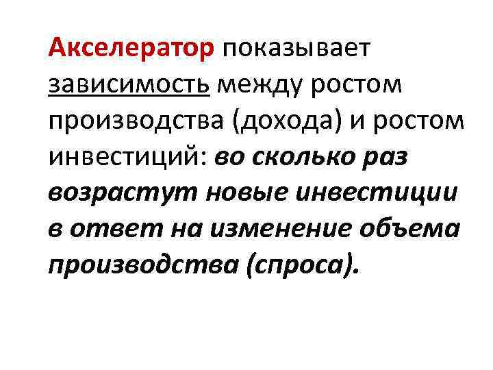 Акселератор показывает зависимость между ростом производства (дохода) и ростом инвестиций: во сколько раз возрастут