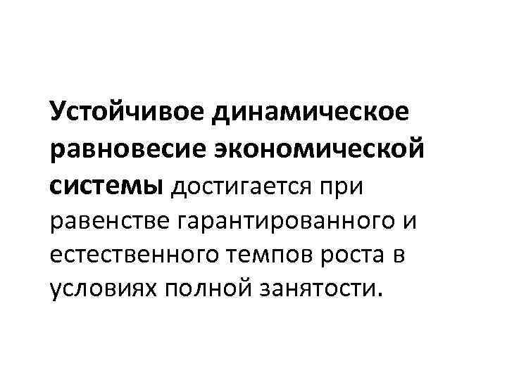 Устойчивое динамическое равновесие экономической системы достигается при равенстве гарантированного и естественного темпов роста в
