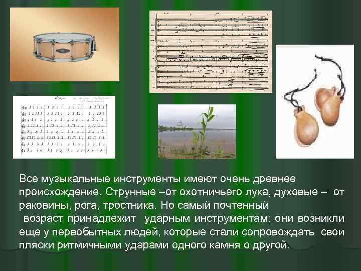 Все музыкальные инструменты имеют очень древнее происхождение. Струнные –от охотничьего лука, духовые – от