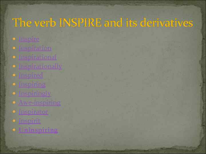 The verb INSPIRE and its derivatives Inspire Inspirationally Inspired Inspiringly Awe-inspiring Inspirator Inspirit Uninspiring