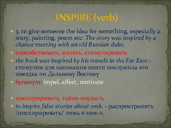 INSPIRE (verb) 3. to give someone the idea for something, especially a story, painting,