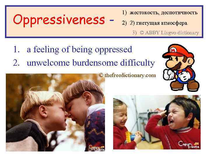 Oppressiveness - 1) жестокость, деспотичность 2) 2) гнетущая атмосфера 3) © ABBY Lingvo dictionary