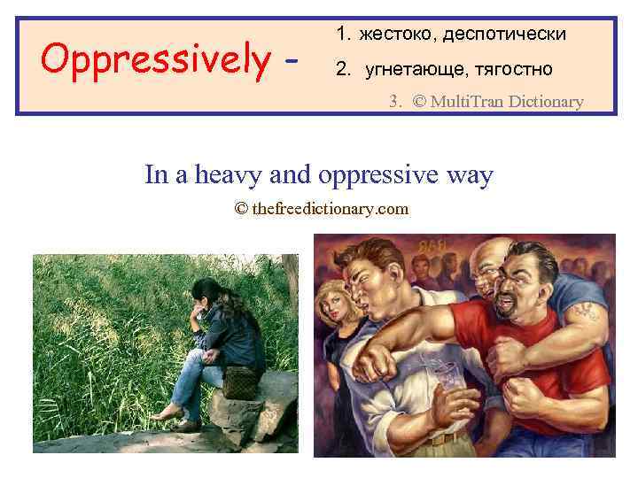 Oppressively - 1. жестоко, деспотически 2. угнетающе, тягостно 3. © Multi. Tran Dictionary In