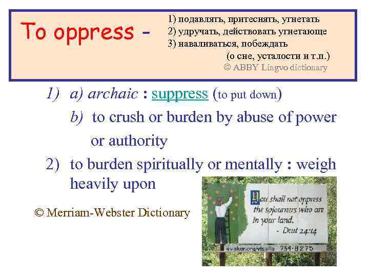 To oppress - 1) подавлять, притеснять, угнетать 2) удручать, действовать угнетающе 3) наваливаться, побеждать