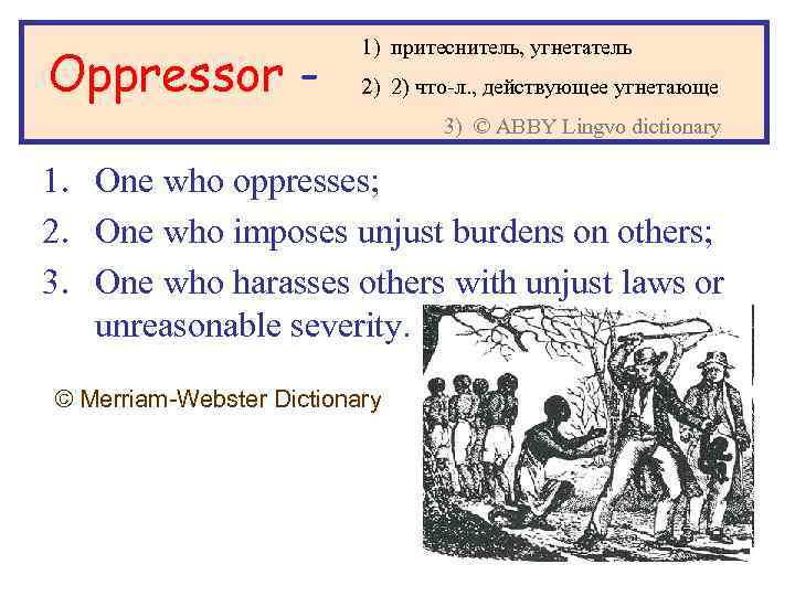 Oppressor - 1) притеснитель, угнетатель 2) 2) что-л. , действующее угнетающе 3) © ABBY