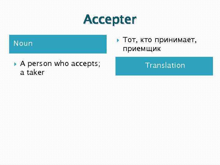 Accepter Noun A person who accepts; a taker Тот, кто принимает, приемщик Translation 