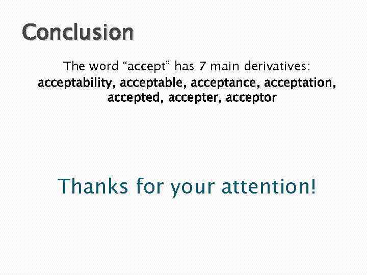 Conclusion The word “accept” has 7 main derivatives: acceptability, acceptable, acceptance, acceptation, accepted, accepter,